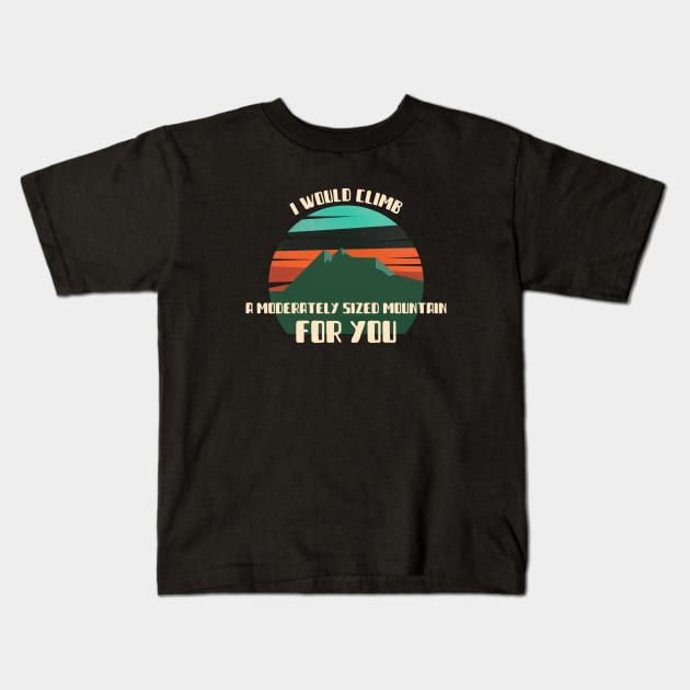 I Would Climb a Moderately Sized Mountain For You Kids T-Shirt by High Altitude